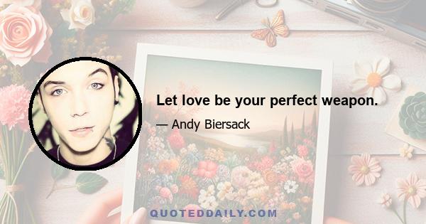 Let love be your perfect weapon.