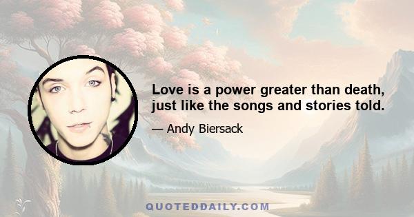 Love is a power greater than death, just like the songs and stories told.