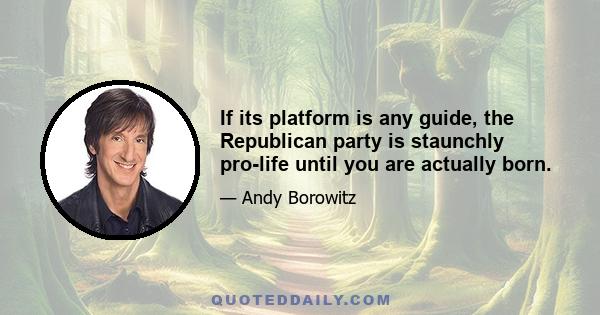 If its platform is any guide, the Republican party is staunchly pro-life until you are actually born.