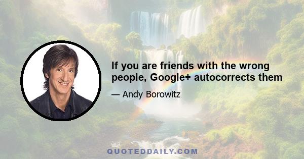 If you are friends with the wrong people, Google+ autocorrects them