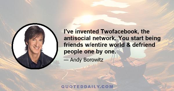 I've invented Twofacebook, the antisocial network. You start being friends w/entire world & defriend people one by one.