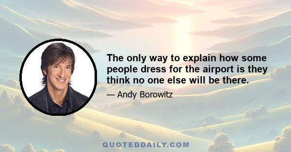 The only way to explain how some people dress for the airport is they think no one else will be there.