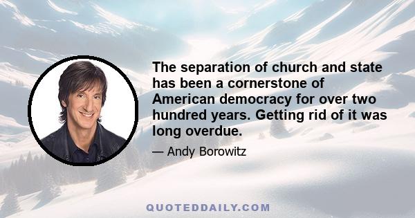 The separation of church and state has been a cornerstone of American democracy for over two hundred years. Getting rid of it was long overdue.