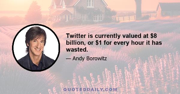 Twitter is currently valued at $8 billion, or $1 for every hour it has wasted.