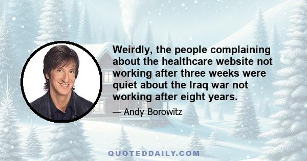 Weirdly, the people complaining about the healthcare website not working after three weeks were quiet about the Iraq war not working after eight years.