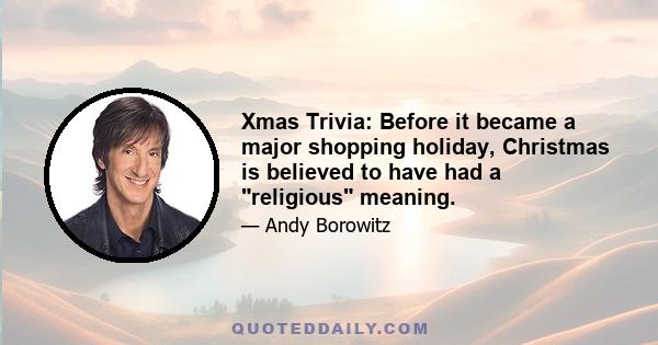 Xmas Trivia: Before it became a major shopping holiday, Christmas is believed to have had a religious meaning.