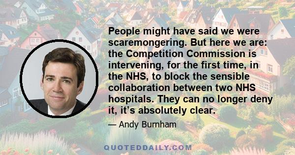 People might have said we were scaremongering. But here we are: the Competition Commission is intervening, for the first time, in the NHS, to block the sensible collaboration between two NHS hospitals. They can no