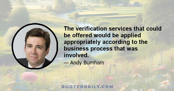 The verification services that could be offered would be applied appropriately according to the business process that was involved.