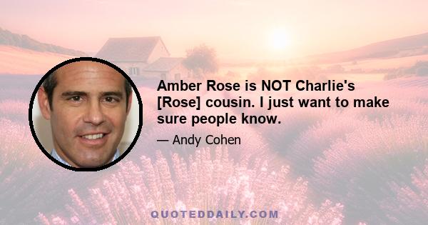 Amber Rose is NOT Charlie's [Rose] cousin. I just want to make sure people know.