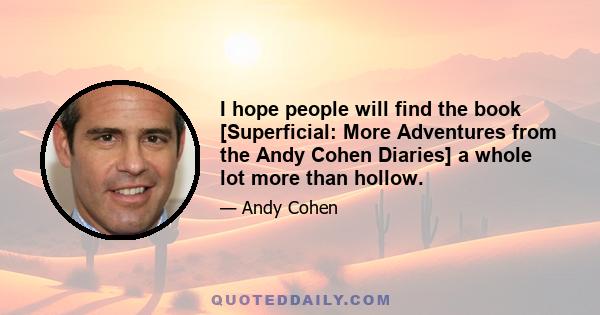 I hope people will find the book [Superficial: More Adventures from the Andy Cohen Diaries] a whole lot more than hollow.