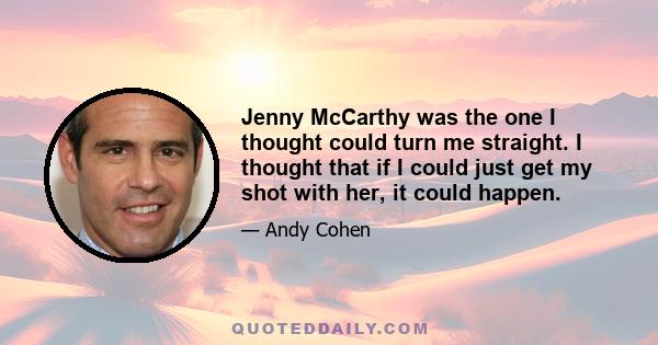 Jenny McCarthy was the one I thought could turn me straight. I thought that if I could just get my shot with her, it could happen.