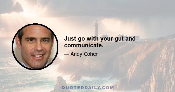 Just go with your gut and communicate.