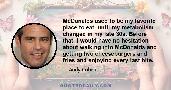 McDonalds used to be my favorite place to eat, until my metabolism changed in my late 30s. Before that, I would have no hesitation about walking into McDonalds and getting two cheeseburgers and fries and enjoying every