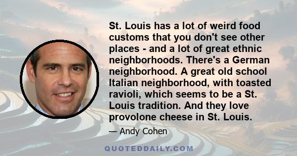 St. Louis has a lot of weird food customs that you don't see other places - and a lot of great ethnic neighborhoods. There's a German neighborhood. A great old school Italian neighborhood, with toasted ravioli, which