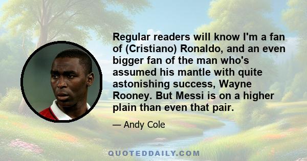 Regular readers will know I'm a fan of (Cristiano) Ronaldo, and an even bigger fan of the man who's assumed his mantle with quite astonishing success, Wayne Rooney. But Messi is on a higher plain than even that pair.