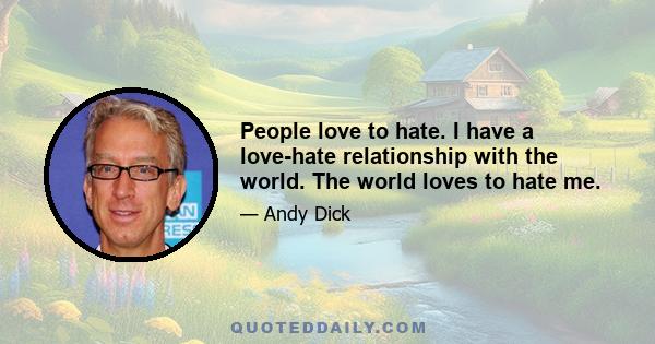 People love to hate. I have a love-hate relationship with the world. The world loves to hate me.