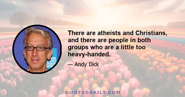 There are atheists and Christians, and there are people in both groups who are a little too heavy-handed.