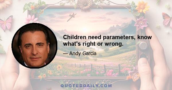 Children need parameters, know what's right or wrong.