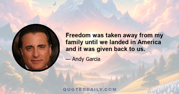 Freedom was taken away from my family until we landed in America and it was given back to us.