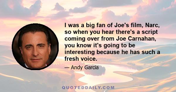 I was a big fan of Joe's film, Narc, so when you hear there's a script coming over from Joe Carnahan, you know it's going to be interesting because he has such a fresh voice.