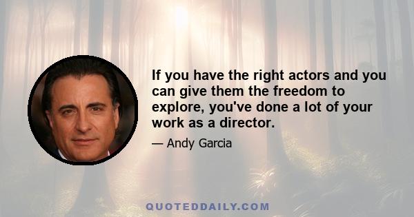 If you have the right actors and you can give them the freedom to explore, you've done a lot of your work as a director.