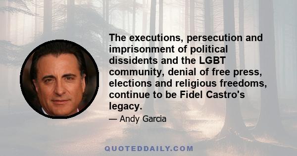 The executions, persecution and imprisonment of political dissidents and the LGBT community, denial of free press, elections and religious freedoms, continue to be Fidel Castro's legacy.