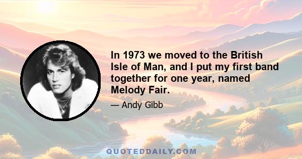 In 1973 we moved to the British Isle of Man, and I put my first band together for one year, named Melody Fair.