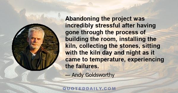 Abandoning the project was incredibly stressful after having gone through the process of building the room, installing the kiln, collecting the stones, sitting with the kiln day and night as it came to temperature,