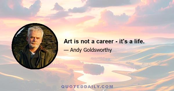 Art is not a career - it's a life.