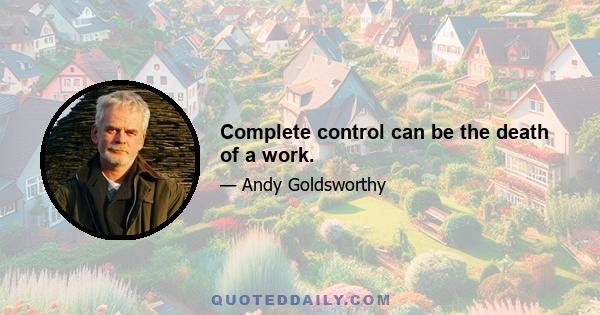 Complete control can be the death of a work.