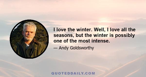 I love the winter. Well, I love all the seasons, but the winter is possibly one of the most intense.