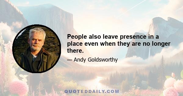 People also leave presence in a place even when they are no longer there.