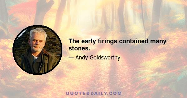 The early firings contained many stones.