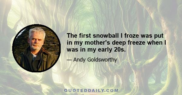 The first snowball I froze was put in my mother's deep freeze when I was in my early 20s.