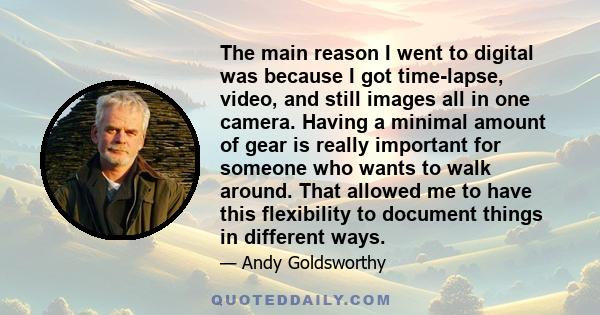 The main reason I went to digital was because I got time-lapse, video, and still images all in one camera. Having a minimal amount of gear is really important for someone who wants to walk around. That allowed me to