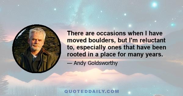 There are occasions when I have moved boulders, but I'm reluctant to, especially ones that have been rooted in a place for many years.