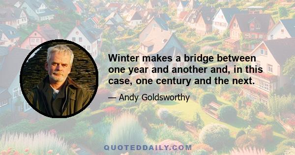 Winter makes a bridge between one year and another and, in this case, one century and the next.