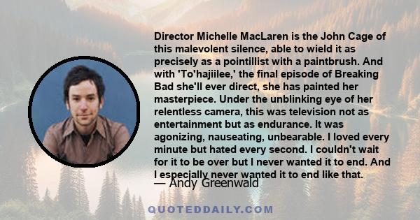 Director Michelle MacLaren is the John Cage of this malevolent silence, able to wield it as precisely as a pointillist with a paintbrush. And with 'To'hajiilee,' the final episode of Breaking Bad she'll ever direct, she 