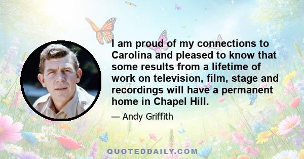 I am proud of my connections to Carolina and pleased to know that some results from a lifetime of work on television, film, stage and recordings will have a permanent home in Chapel Hill.