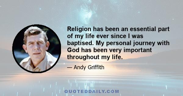 Religion has been an essential part of my life ever since I was baptised. My personal journey with God has been very important throughout my life.