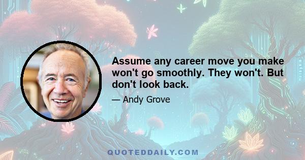 Assume any career move you make won't go smoothly. They won't. But don't look back.