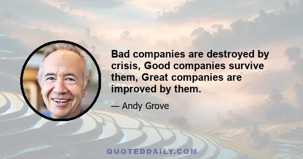 Bad companies are destroyed by crisis, Good companies survive them, Great companies are improved by them.