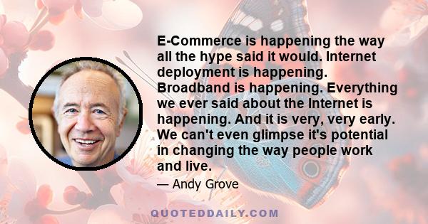 E-Commerce is happening the way all the hype said it would. Internet deployment is happening. Broadband is happening. Everything we ever said about the Internet is happening. And it is very, very early. We can't even