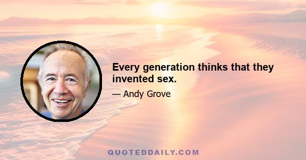 Every generation thinks that they invented sex.