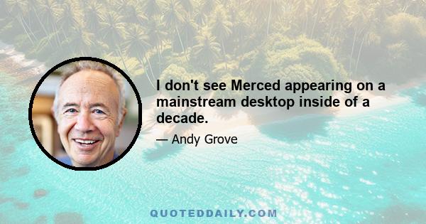 I don't see Merced appearing on a mainstream desktop inside of a decade.