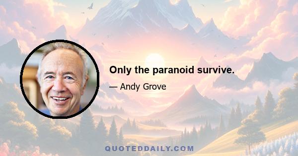 Only the paranoid survive.