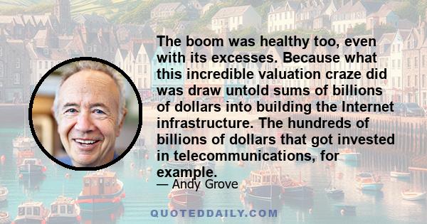 The boom was healthy too, even with its excesses. Because what this incredible valuation craze did was draw untold sums of billions of dollars into building the Internet infrastructure. The hundreds of billions of