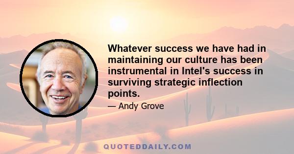 Whatever success we have had in maintaining our culture has been instrumental in Intel's success in surviving strategic inflection points.