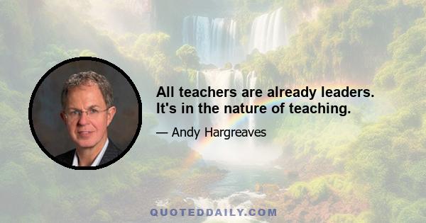 All teachers are already leaders. It's in the nature of teaching.