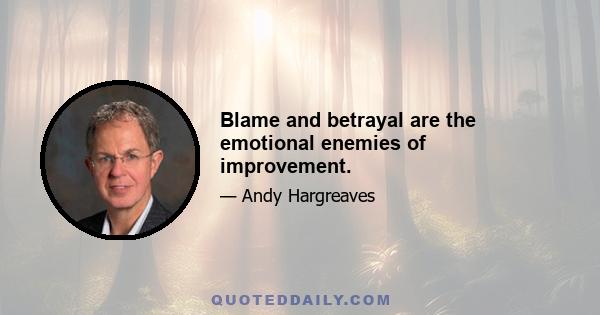 Blame and betrayal are the emotional enemies of improvement.